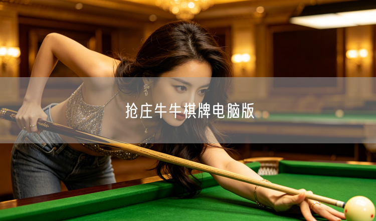 抢庄牛牛棋牌电脑版：特色玩法攻略与下载安装指南