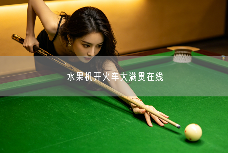 水果机开火车大满贯，在线畅享经典娱乐体验