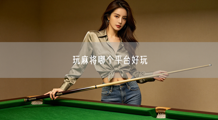 麻将游戏推荐：精选好玩麻将平台，玩麻将平台优选指南