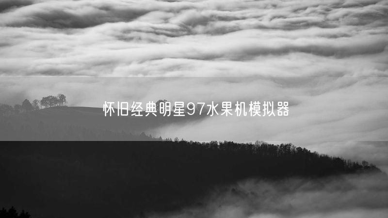 重温怀旧经典：明星97水果机模拟器街机体验