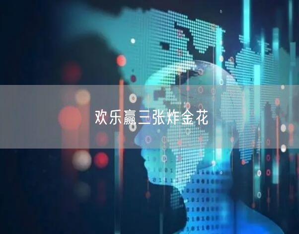 欢乐赢三张炸金花：策略技巧解锁牌局乐趣与社交互动