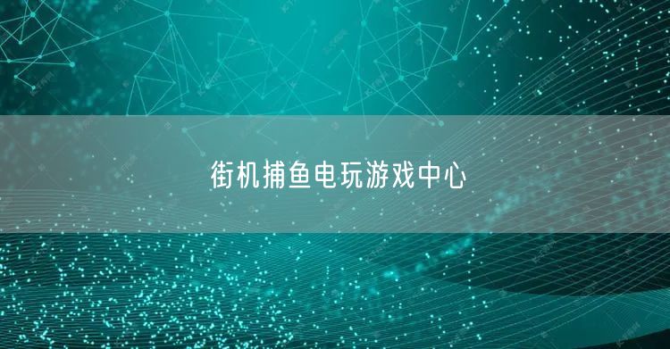 街机捕鱼天堂：电玩游戏中心畅享捕鱼盛宴