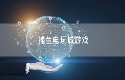 捕鱼电玩城大揭秘：游戏种类、技巧与超爽体验奖励
