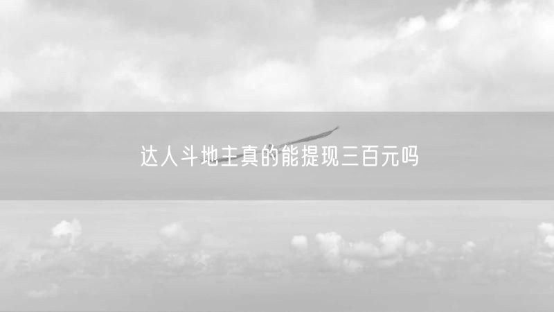 达人斗地主真的能提现三百元吗